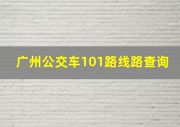 广州公交车101路线路查询