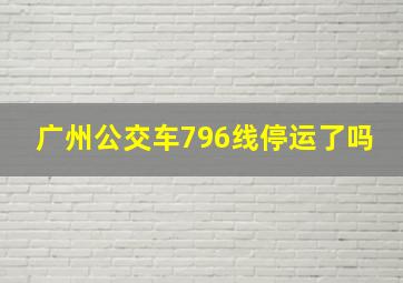 广州公交车796线停运了吗