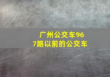 广州公交车967路以前的公交车