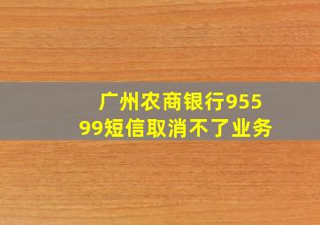 广州农商银行95599短信取消不了业务