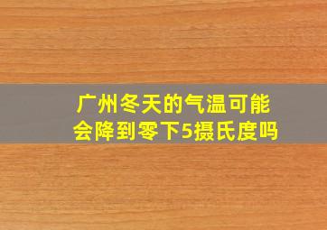 广州冬天的气温可能会降到零下5摄氏度吗