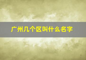 广州几个区叫什么名字