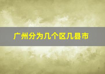 广州分为几个区几县市