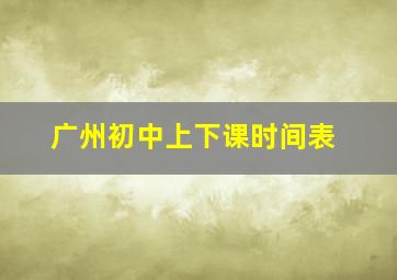 广州初中上下课时间表