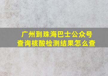 广州到珠海巴士公众号查询核酸检测结果怎么查