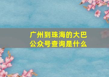 广州到珠海的大巴公众号查询是什么