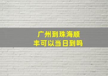 广州到珠海顺丰可以当日到吗