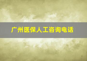 广州医保人工咨询电话