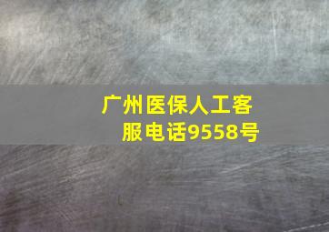 广州医保人工客服电话9558号