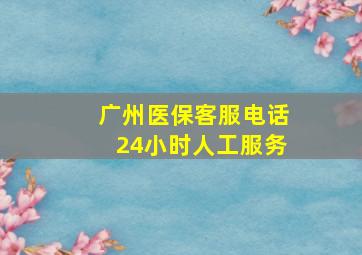 广州医保客服电话24小时人工服务