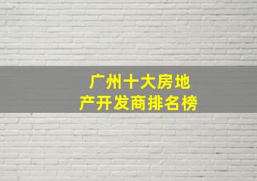 广州十大房地产开发商排名榜