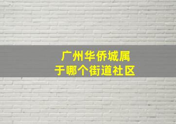 广州华侨城属于哪个街道社区