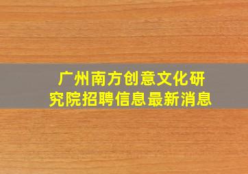 广州南方创意文化研究院招聘信息最新消息