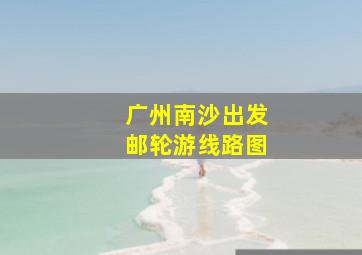 广州南沙出发邮轮游线路图