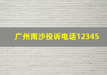 广州南沙投诉电话12345