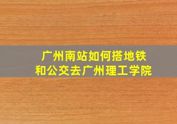 广州南站如何搭地铁和公交去广州理工学院