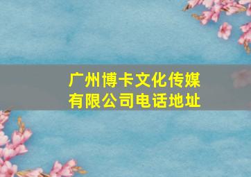 广州博卡文化传媒有限公司电话地址