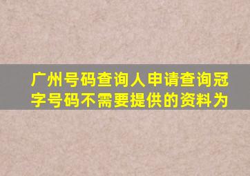 广州号码查询人申请查询冠字号码不需要提供的资料为