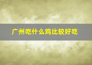 广州吃什么鸡比较好吃