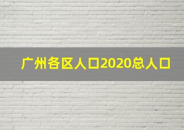 广州各区人口2020总人口