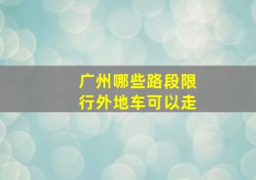 广州哪些路段限行外地车可以走