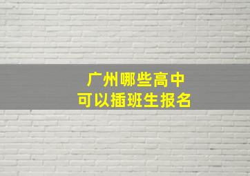 广州哪些高中可以插班生报名