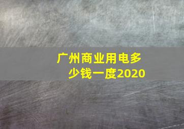 广州商业用电多少钱一度2020