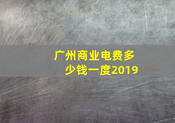 广州商业电费多少钱一度2019