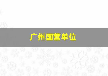 广州国营单位