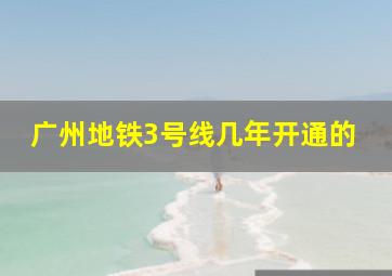 广州地铁3号线几年开通的