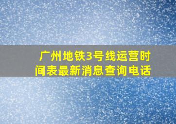 广州地铁3号线运营时间表最新消息查询电话