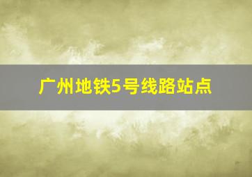 广州地铁5号线路站点