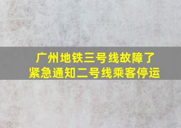 广州地铁三号线故障了紧急通知二号线乘客停运