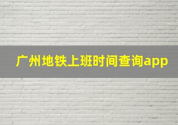 广州地铁上班时间查询app