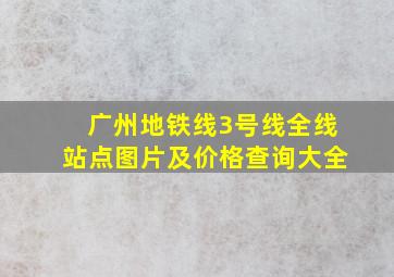 广州地铁线3号线全线站点图片及价格查询大全