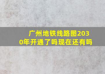 广州地铁线路图2030年开通了吗现在还有吗