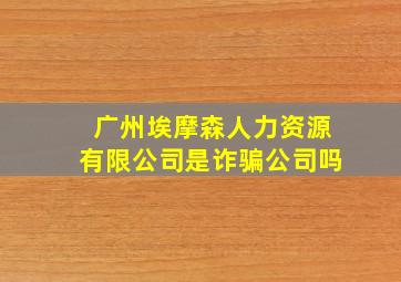 广州埃摩森人力资源有限公司是诈骗公司吗