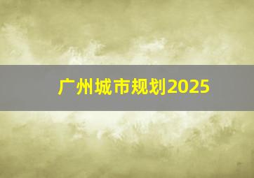 广州城市规划2025