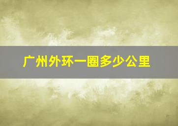 广州外环一圈多少公里