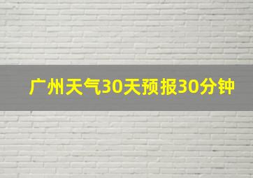 广州天气30天预报30分钟