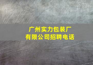 广州实力包装厂有限公司招聘电话