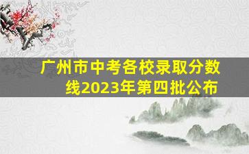 广州市中考各校录取分数线2023年第四批公布