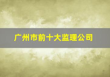 广州市前十大监理公司