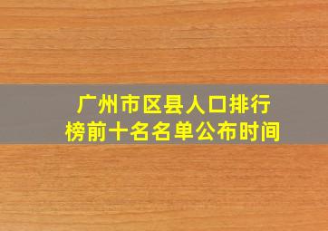 广州市区县人口排行榜前十名名单公布时间