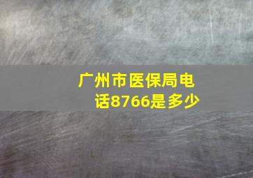 广州市医保局电话8766是多少