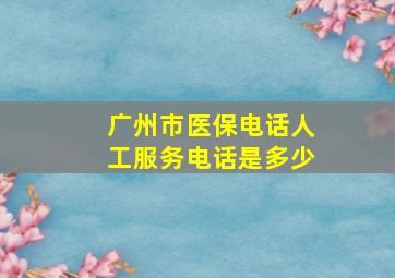 广州市医保电话人工服务电话是多少