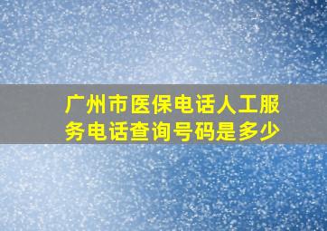 广州市医保电话人工服务电话查询号码是多少