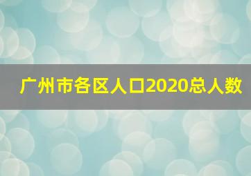 广州市各区人口2020总人数