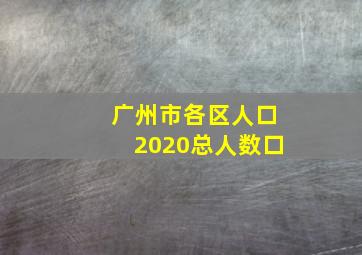 广州市各区人口2020总人数口