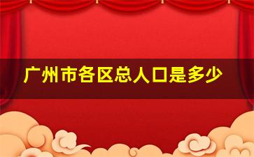 广州市各区总人口是多少